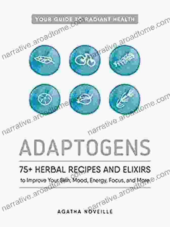 Herbal Wellbeing Tea Adaptogens: 75+ Herbal Recipes And Elixirs To Improve Your Skin Mood Energy Focus And More