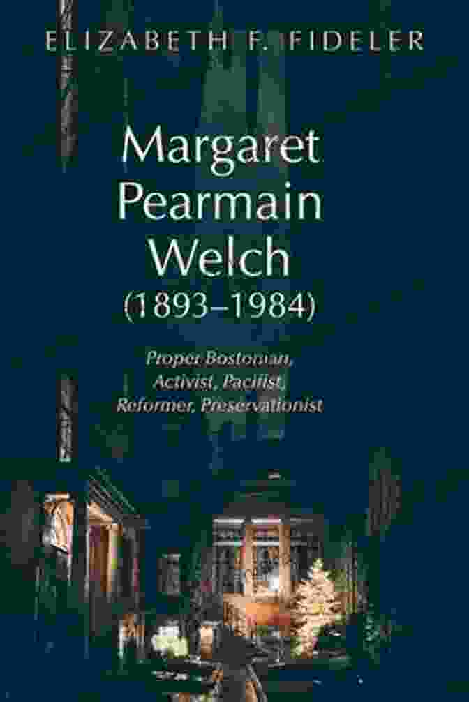 Proper Bostonian Activist Pacifist Reformer Preservationist, A Book About The Life And Legacy Of A Boston Icon Margaret Pearmain Welch (1893 1984): Proper Bostonian Activist Pacifist Reformer Preservationist