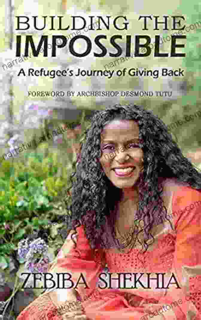 Refugee Journey Of Giving Back: A Story Of Hope, Resilience, And Transformation Building The Impossible: A Refugee S Journey Of Giving Back