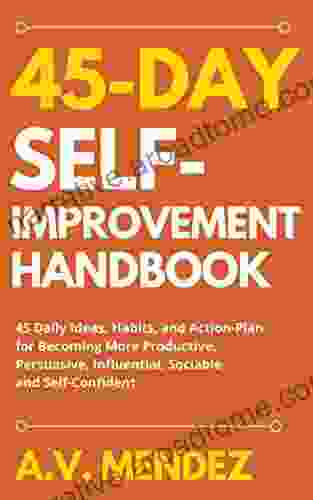 45 Day Self Improvement Handbook: 45 Daily Ideas Habits and Action Plan for Becoming More Productive Persuasive Influential Sociable and Self Confident (Self Help and Improvement 7)