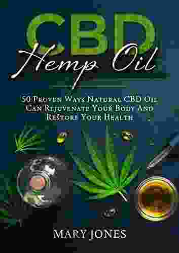 CBD Hemp Oil: 50 Proven Ways Natural CBD Oil Can Rejuvenate Your Body And Restore Your Health