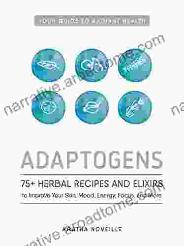 Adaptogens: 75+ Herbal Recipes And Elixirs To Improve Your Skin Mood Energy Focus And More