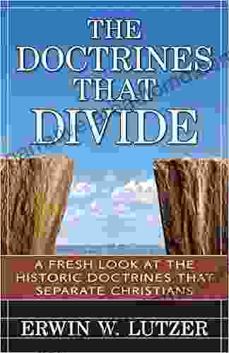 The Doctrines That Divide: A Fresh Look at the Historic Doctrines That Separate Christians