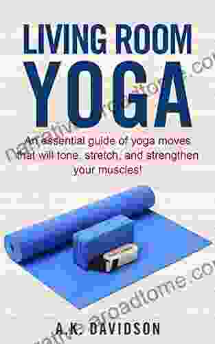 Living Room Yoga: An Essential Guide Of Yoga Moves That Will Tone Stretch And Strengthen Your Muscles (Living Room Fit 3)