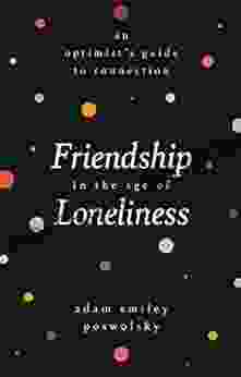 Friendship In The Age Of Loneliness: An Optimist S Guide To Connection