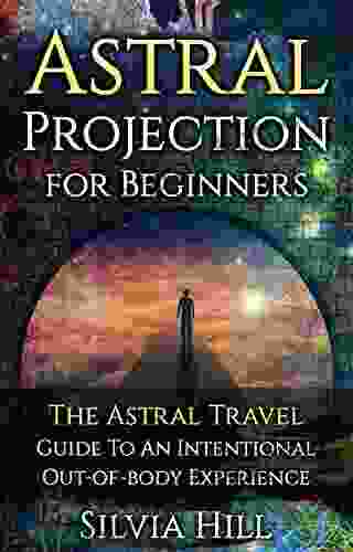 Astral Projection For Beginners: The Astral Travel Guide To An Intentional Out Of Body Experience (Psychic Awakening)