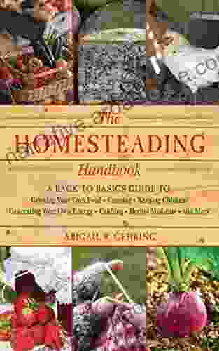 The Homesteading Handbook: A Back To Basics Guide To Growing Your Own Food Canning Keeping Chickens Generating Your Own Energy Crafting Herbal Medicine And More (Handbook Series)