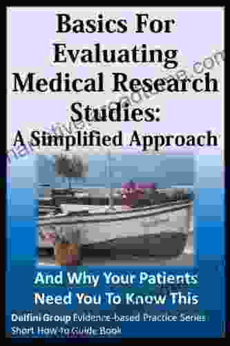 Basics for Evaluating Medical Research Studies: A Simplified Approach And Why Your Patients Need You To Know This (Delfini Group Evidence based Practice Series: Short How to Guide Book)