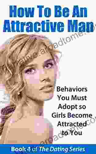 How To Be An Attractive Man: Behaviors You Must Adopt So Girls Become Attracted To You (The Dating 4)