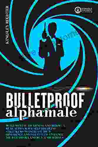 BULLETPROOF ALPHA MALE: Build Mental Toughness And Become A Real Alpha Male Self Discipline Stratagems To Increase Your Confidence And Self Esteem Enhance Your Charisma And Reach Your Goals