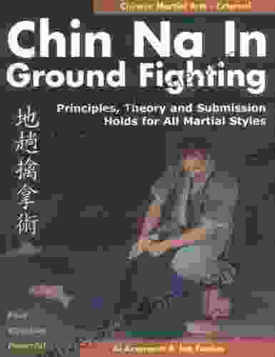 Chin Na in Ground Fighting: Principles Theory and Submission Holds for All Martial Styles