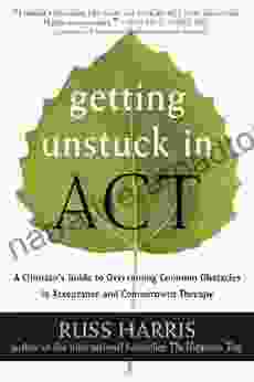 Getting Unstuck in ACT: A Clinician s Guide to Overcoming Common Obstacles in Acceptance and Commitment Therapy