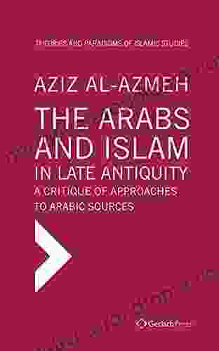 The Arabs And Islam In Late Antiquity: A Critique Of Approaches To Arabic Sources (Theories And Paradigms Of Islamic Studies 1)