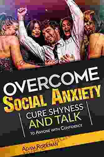 Overcome Social Anxiety: Cure Shyness And Talk To Anyone With Confidence (Fix Social Phobia Low Self Esteem Worry Panic Attacks And Build Self Confidence)