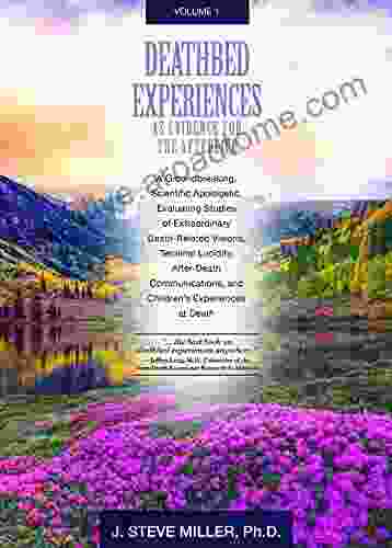 Deathbed Experiences As Evidence For The Afterlife Volume 1: A Groundbreaking Scientific Apologetic Evaluating Death Related Visions Terminal Lucidity And After Death Communications