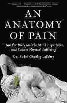 An Anatomy Of Pain: How The Body And The Mind Experience And Endure Physical Suffering