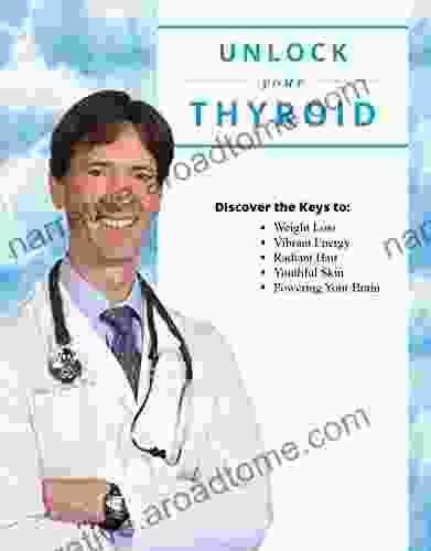 Unlock Your Thyroid: Discover the Keys to: Weight Loss Vibrant Energy Radiant Hair Youthful Skin and Powering Your Brain