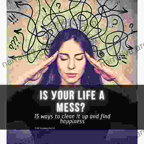 Is Your Life A Mess?: 15 Ways To Clean It Up And Find Happiness