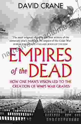 Empires Of The Dead: How One Man S Vision Led To The Creation Of WWI S War Graves