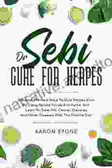 Dr Sebi Cure For Herpes: Discover The Best Ways To Cure Herpes Virus By Using Natural Foods And Herbs And Learn To Treat HIV Cancer Diabetes And Other Diseases With The Alkaline Diet