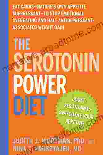 The Serotonin Power Diet: Eat Carbs Nature s Own Appetite Suppressant to Stop Emotional Overeating and Halt Antidepressant Associated Weight Gain