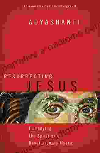 Resurrecting Jesus: Embodying The Spirit Of A Revolutionary Mystic