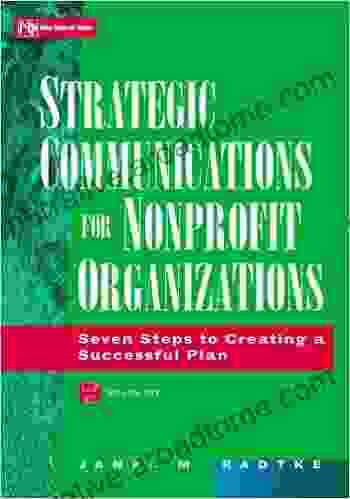 Strategic Communications For Nonprofit Organizations: Seven Steps To Creating A Successful Plan (Wiley Nonprofit Law Finance And Management 52)