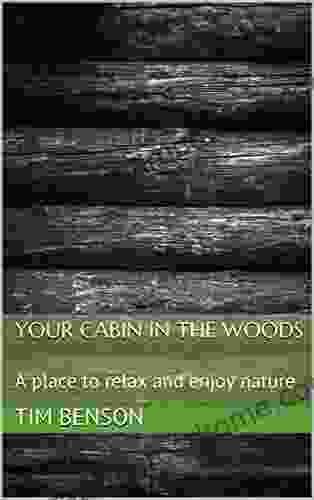 Your Cabin In The Woods: A Place To Relax And Enjoy Nature