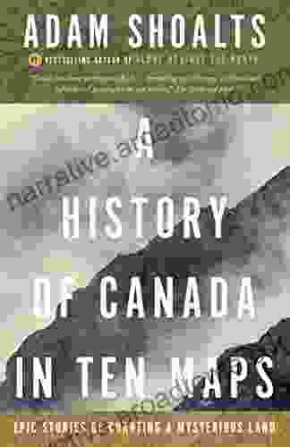 A History Of Canada In Ten Maps: Epic Stories Of Charting A Mysterious Land