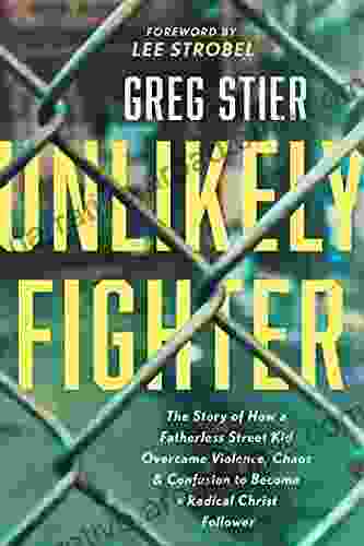 Unlikely Fighter: The Story Of How A Fatherless Street Kid Overcame Violence Chaos And Confusion To Become A Radical Christ Follower