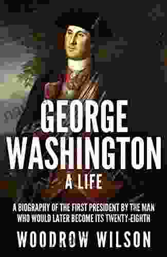 George Washington: A Life Woodrow Wilson