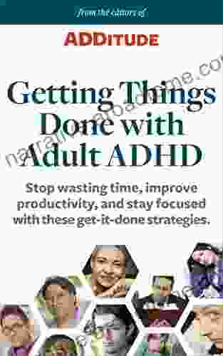 Getting Things Done With Adult ADHD: Stop Wasting Time Improve Productivity And Stay Focused With These Get It Done Strategies (ADDitude 1)