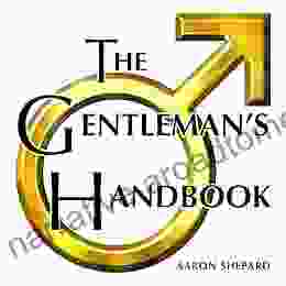 The Gentleman s Handbook: A Guide to Exemplary Behavior or Rules of Life and Love for Men Who Care