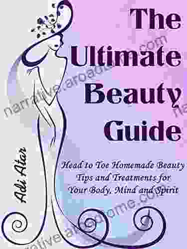 The Ultimate Beauty Guide: Head To Toe Homemade Beauty Tips Treatments For Your Body Mind And Spirit Hundreds Of DIY Natural Beauty Recipes