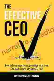 The Effective CEO: How to hone your focus prioritize your time and take control of your CEO role