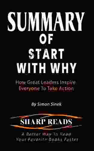 SUMMARY OF START WITH WHY: How Great Leaders Inspire Everyone To Take Action By Simon Sinek A Better Way To Read More Quickly