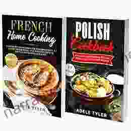 Polish And French Cookbook: 2 In 1: Over 150 Recipes For Preparing At Home Traditional Food From France And Poland