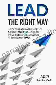 Lead The Right Way: How To Lead With Empathy Agility And Resilience To Drive Sustainable Results In Turbulent Times (Leadership Coaching)