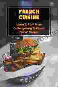 French Cuisine: Learn To Cook From Contemporary To Classic French Recipes