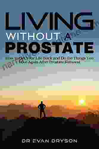 Living Without a Prostate: How to Get Your Life Back and Do the Things You Love Again After Prostate Removal