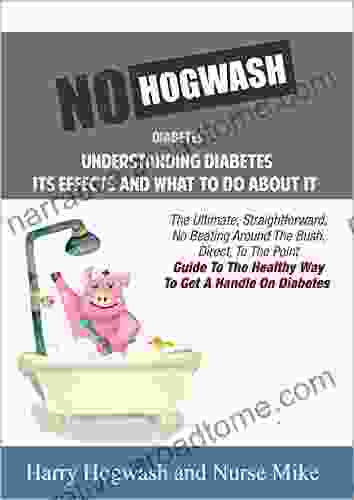 No Hogwash Diabetes Natural Healing Diabetes Understanding Its Effects And What To Do About It: The Ultimate Straight Forward No Beating Around The Bush Guide To Getting A Handle On Diabetes