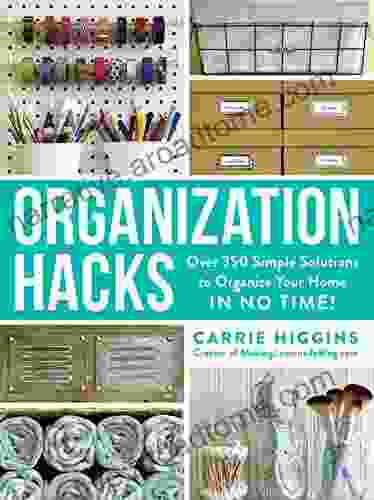 Organization Hacks: Over 350 Simple Solutions To Organize Your Home In No Time