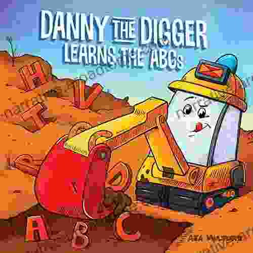 Danny The Digger Learns The ABCs: Practice The Alphabet With Bulldozers Cranes Dump Trucks And More Construction Site Vehicles (Danny ABCs)