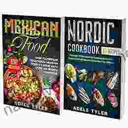 Mexican And Nordic Recipes: 2 In 1: Prepare At Home Over 150 Dishes From Spicy Mexican To Elegant Nordic Traditions