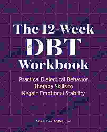 The 12 Week DBT Workbook: Practical Dialectical Behavior Therapy Skills To Regain Emotional Stability