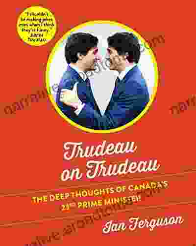 Trudeau On Trudeau: The Deep Thoughts Of Canada S 23rd Prime Minister