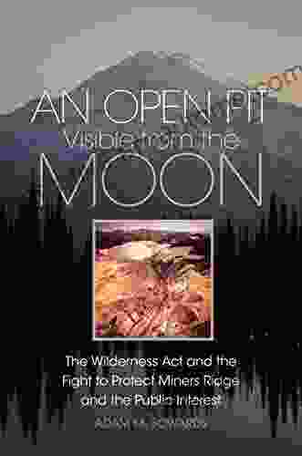 An Open Pit Visible From The Moon: The Wilderness Act And The Fight To Protect Miners Ridge And The Public Interest (The Environment In Modern North America 2)