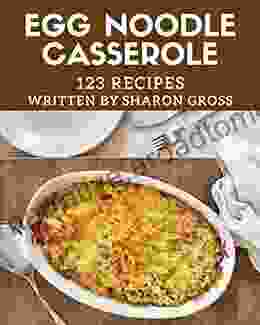 123 Egg Noodle Casserole Recipes: Greatest Egg Noodle Casserole Cookbook Of All Time