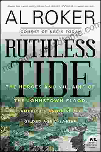 Ruthless Tide: The Heroes And Villains Of The Johnstown Flood America S Astonishing Gilded Age Disaster