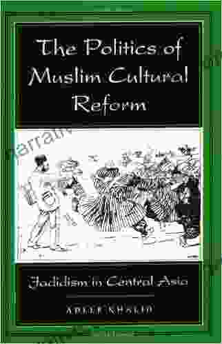 The Politics Of Muslim Cultural Reform: Jadidism In Central Asia (Comparative Studies On Muslim Societies 27)